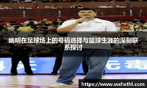 姚明在足球场上的号码选择与篮球生涯的深刻联系探讨