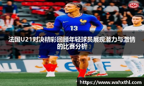 法国U21对决精彩回顾年轻球员展现潜力与激情的比赛分析