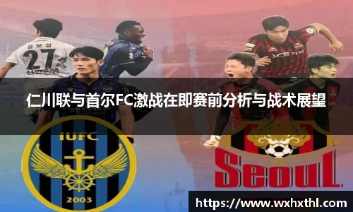 仁川联与首尔FC激战在即赛前分析与战术展望