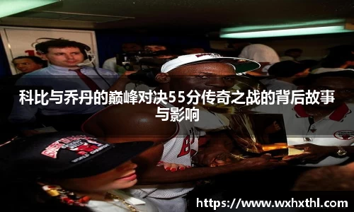 科比与乔丹的巅峰对决55分传奇之战的背后故事与影响