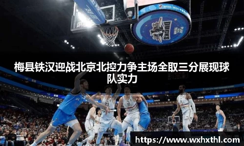 梅县铁汉迎战北京北控力争主场全取三分展现球队实力