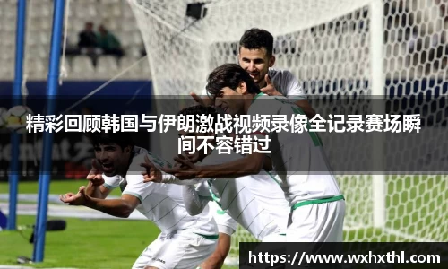 精彩回顾韩国与伊朗激战视频录像全记录赛场瞬间不容错过